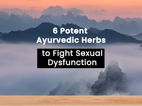 6 Powerful Ayurvedic Herbs to Combat Sexual Dysfunction